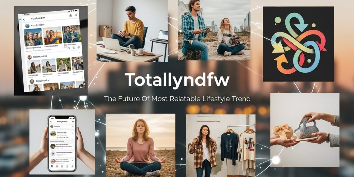 What is Totallyndfw? The Future Of Most Relatable Lifestyle Trend